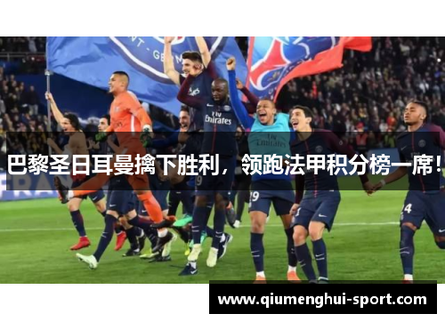 巴黎圣日耳曼擒下胜利，领跑法甲积分榜一席！