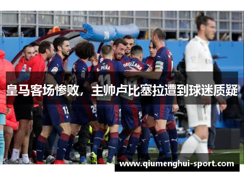 皇马客场惨败，主帅卢比塞拉遭到球迷质疑