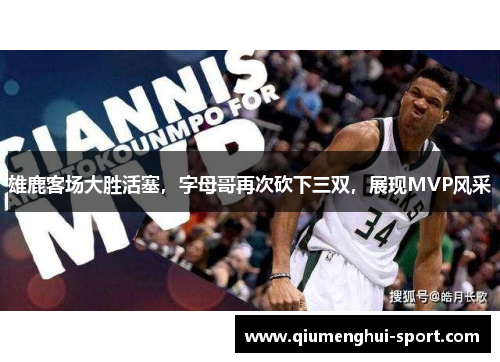 雄鹿客场大胜活塞,字母哥再次砍下三双,展现MVP风采