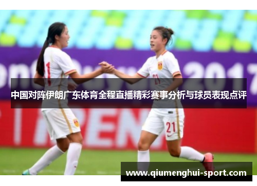 中国对阵伊朗广东体育全程直播精彩赛事分析与球员表现点评